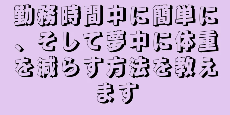 勤務時間中に簡単に、そして夢中に体重を減らす方法を教えます