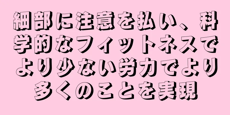 細部に注意を払い、科学的なフィットネスでより少ない労力でより多くのことを実現