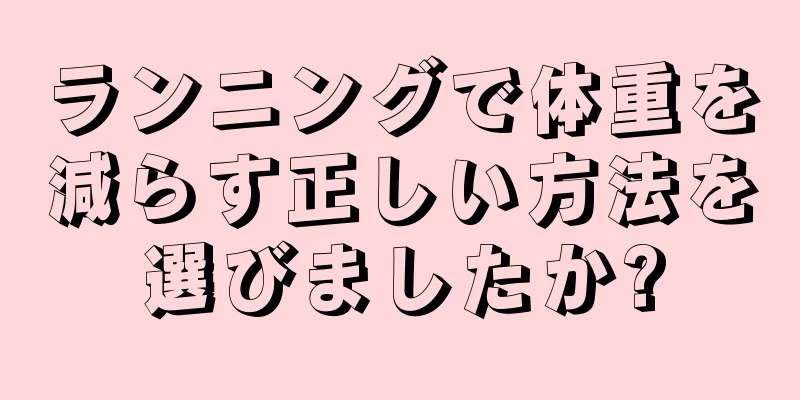 ランニングで体重を減らす正しい方法を選びましたか?