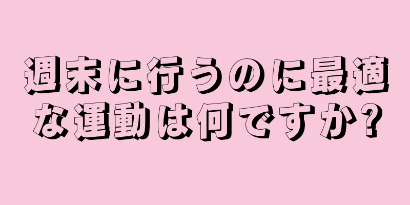 週末に行うのに最適な運動は何ですか?
