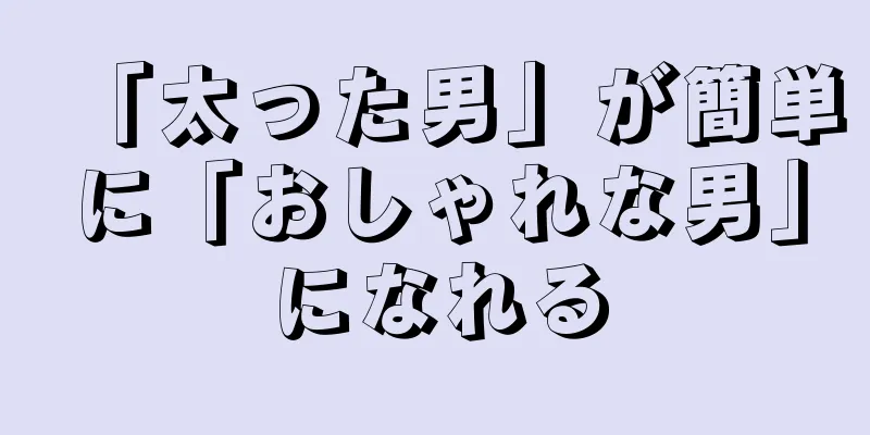 「太った男」が簡単に「おしゃれな男」になれる