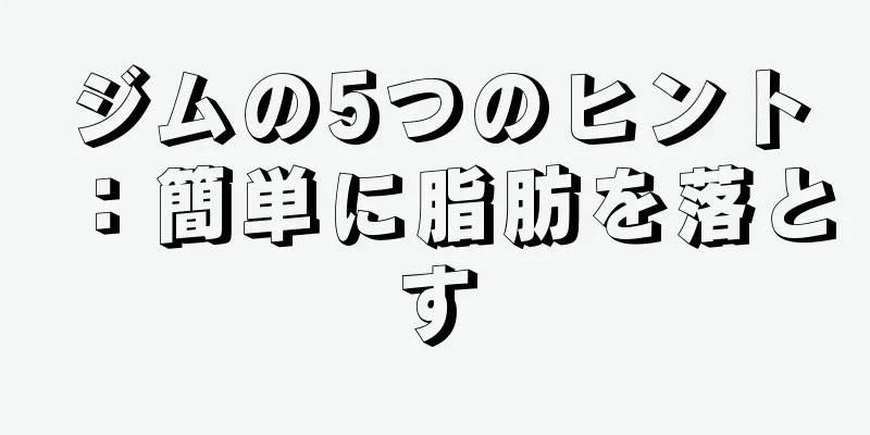 ジムの5つのヒント：簡単に脂肪を落とす