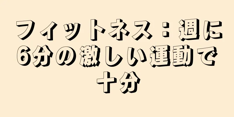 フィットネス：週に6分の激しい運動で十分