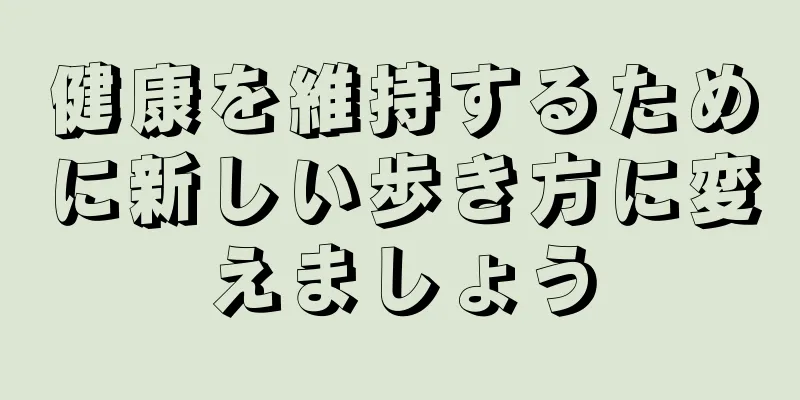 健康を維持するために新しい歩き方に変えましょう
