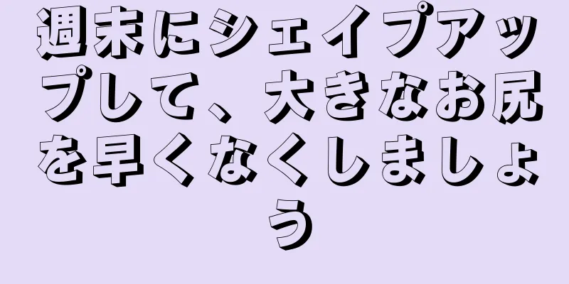 週末にシェイプアップして、大きなお尻を早くなくしましょう