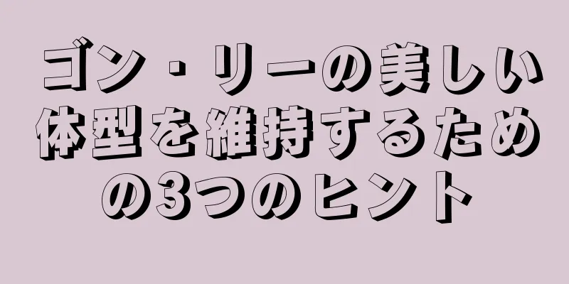 ゴン・リーの美しい体型を維持するための3つのヒント