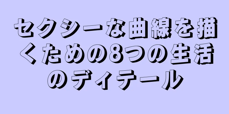 セクシーな曲線を描くための8つの生活のディテール
