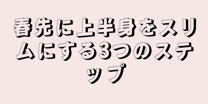 春先に上半身をスリムにする3つのステップ