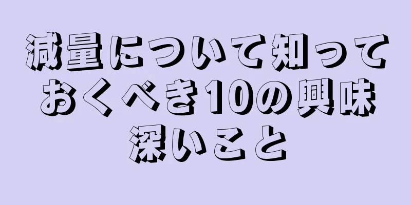 減量について知っておくべき10の興味深いこと