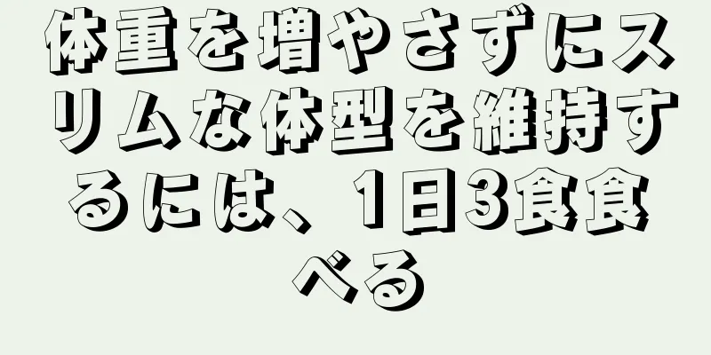 体重を増やさずにスリムな体型を維持するには、1日3食食べる