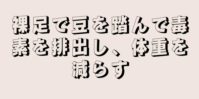 裸足で豆を踏んで毒素を排出し、体重を減らす