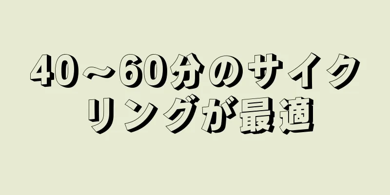 40～60分のサイクリングが最適