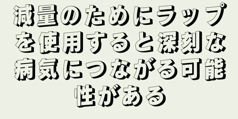 減量のためにラップを使用すると深刻な病気につながる可能性がある
