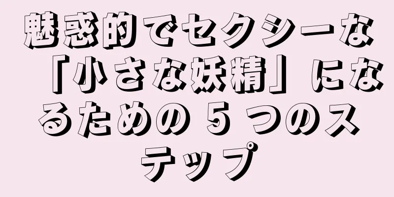 魅惑的でセクシーな「小さな妖精」になるための 5 つのステップ