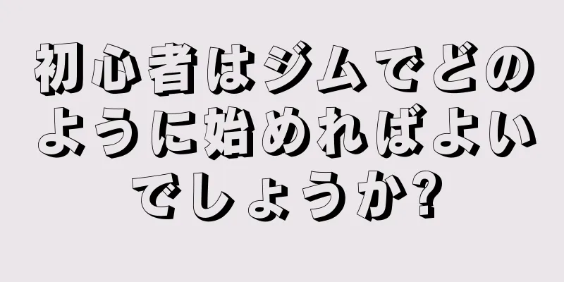 初心者はジムでどのように始めればよいでしょうか?