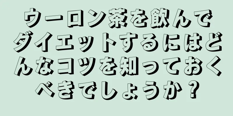 ウーロン茶を飲んでダイエットするにはどんなコツを知っておくべきでしょうか？