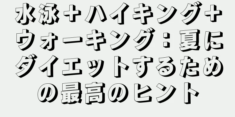 水泳＋ハイキング＋ウォーキング：夏にダイエットするための最高のヒント