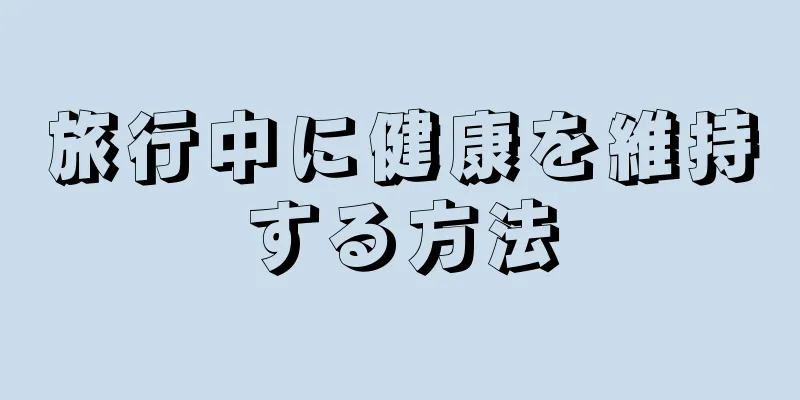 旅行中に健康を維持する方法