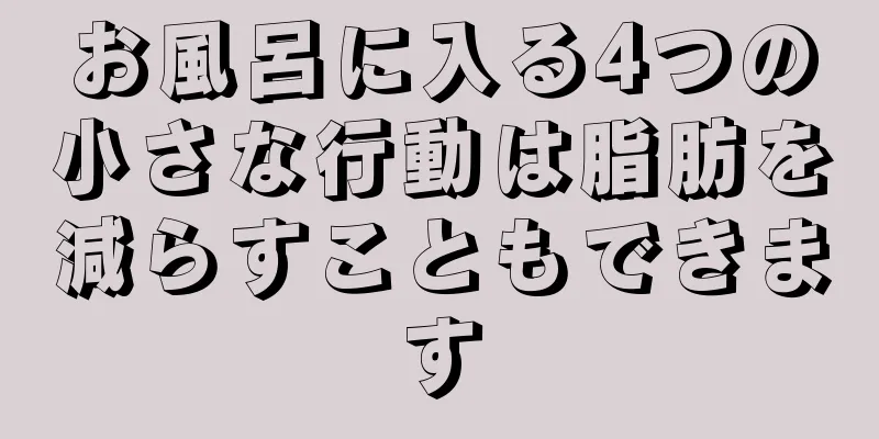 お風呂に入る4つの小さな行動は脂肪を減らすこともできます