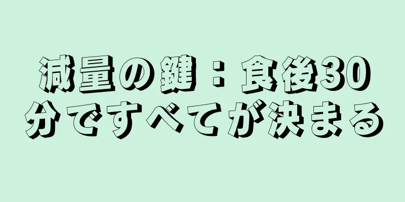 減量の鍵：食後30分ですべてが決まる