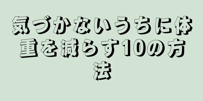 気づかないうちに体重を減らす10の方法