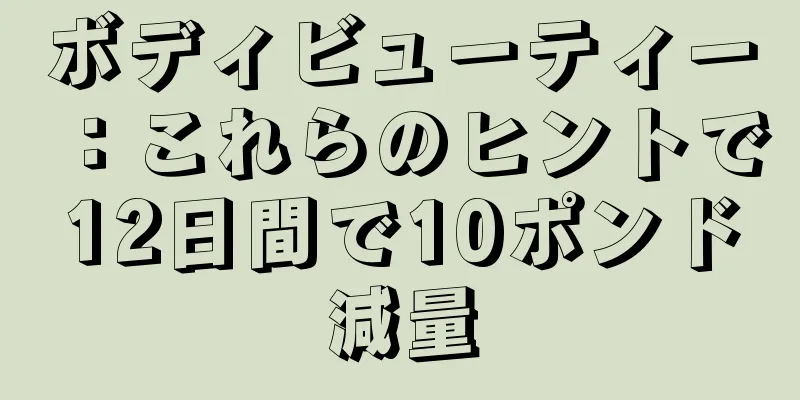 ボディビューティー：これらのヒントで12日間で10ポンド減量