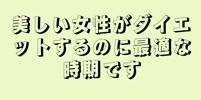 美しい女性がダイエットするのに最適な時期です