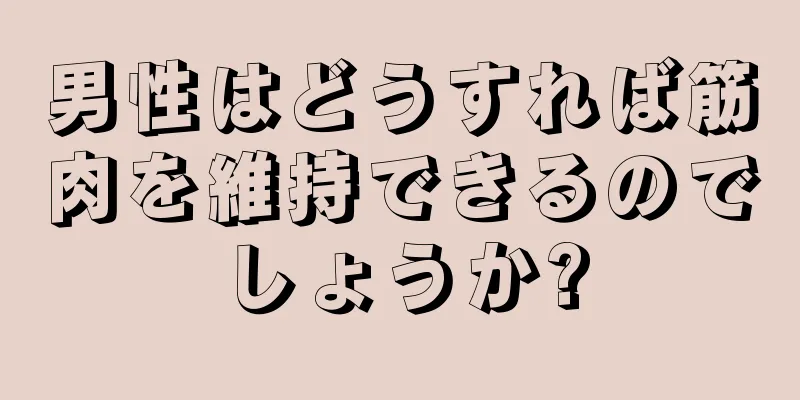 男性はどうすれば筋肉を維持できるのでしょうか?