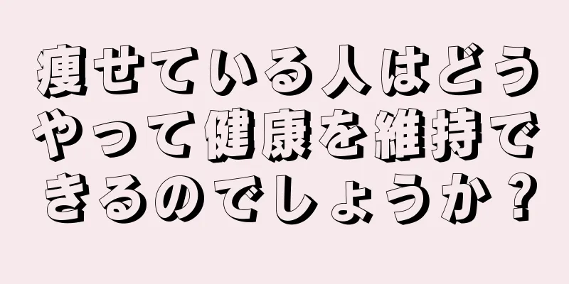 痩せている人はどうやって健康を維持できるのでしょうか？
