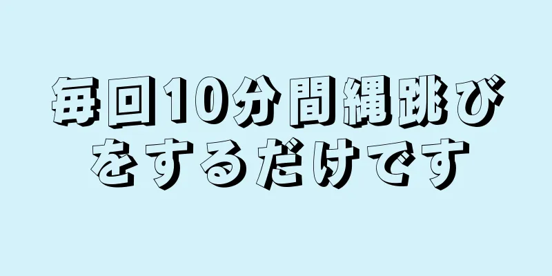 毎回10分間縄跳びをするだけです