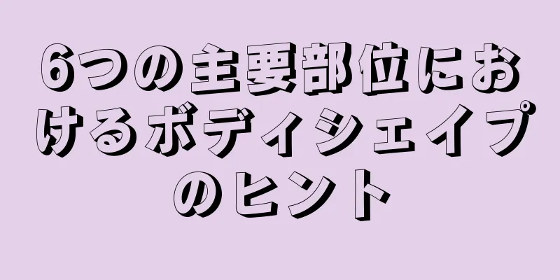 6つの主要部位におけるボディシェイプのヒント