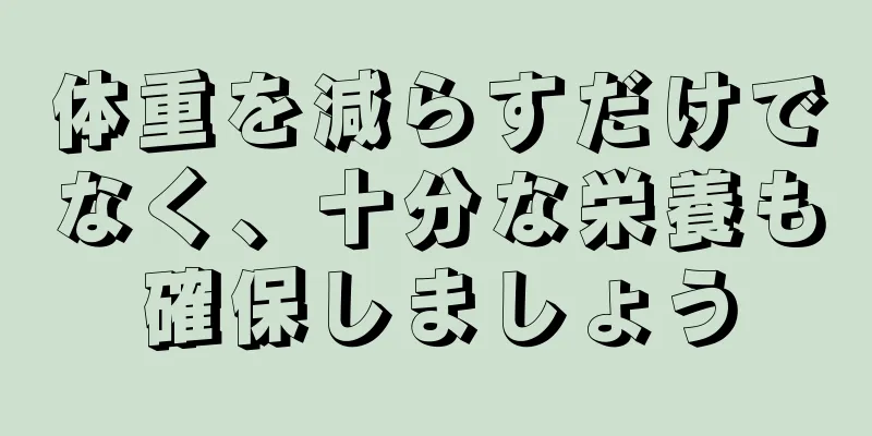 体重を減らすだけでなく、十分な栄養も確保しましょう
