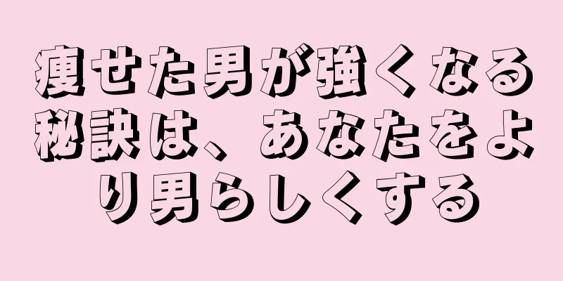痩せた男が強くなる秘訣は、あなたをより男らしくする