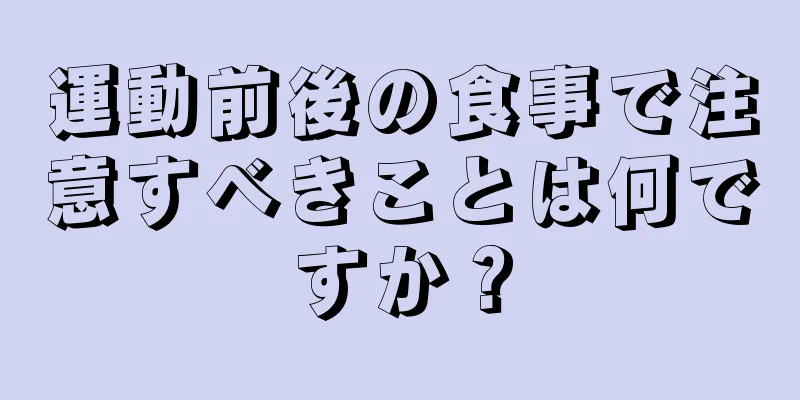 運動前後の食事で注意すべきことは何ですか？