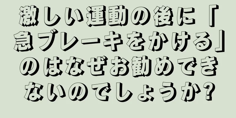 激しい運動の後に「急ブレーキをかける」のはなぜお勧めできないのでしょうか?
