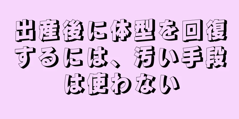 出産後に体型を回復するには、汚い手段は使わない