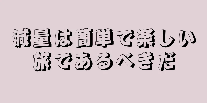 減量は簡単で楽しい旅であるべきだ
