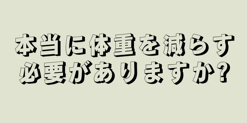 本当に体重を減らす必要がありますか?